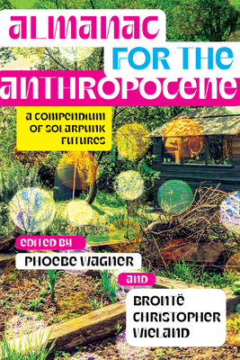 Almanac for the Anthropocene: A Compendium of Solarpunk Futures (Salvaging the Anthropocene)
