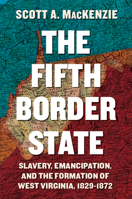 The Fifth Border State: Slavery, Emancipation, and the Formation of West Virginia, 18291872 (WEST VIRGINIA & APPALACHIA)