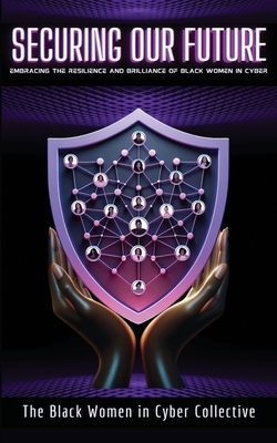 Image for Securing Our Future: Embracing The Resilience and Brilliance of Black Women in Cyber Securing Our Future: Embracing The Resilience and Brilliance of Black Women in Cyber