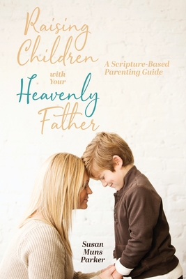 Image for Raising Children with Your Heavenly Father: A Scripture-Based Parenting Guide Raising Children with Your Heavenly Father: A Scripture-Based Parenting Guide