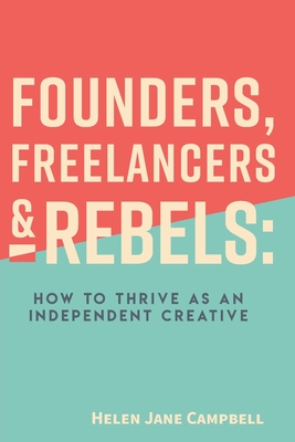 Image for Founders, Freelancers & Rebels: How to Thrive As an Independent Creative Founders, Freelancers & Rebels: How to Thrive As an Independent Creative