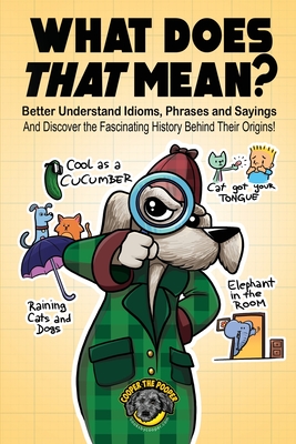 What Does That Mean: Better Understand Idioms, Phrases, and Sayings And Discover the Fascinating History Behind Their Origins