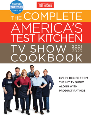 The Complete America's Test Kitchen TV Show Cookbook 20012023: Every Recipe from the Hit TV Show Along with Product Ratings Includes the 2023 Season
