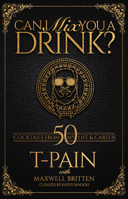 Can I Mix You a Drink: A Cocktail Book of 50 Drink Recipes Inspired by T-Pain's Music