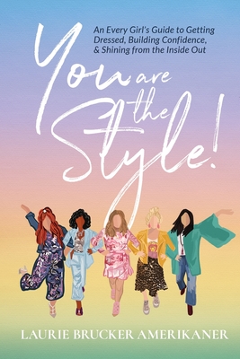 You Are The Style!: An Every Girl's Guide to Getting Dressed, Building Confidence, and Shining from the Inside Out