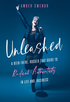 Unleashed: A Been-There, Rocked-That Guide to Radical Authenticity in Life and Business