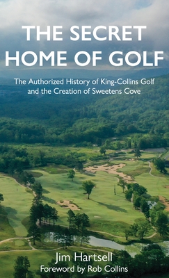Secret Home of Golf: The Authorized History of King-Collins Golf and the Creation of Sweetens Cove