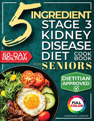 The 5 Ingredient Stage 3 Kidney Disease Diet Cookbook for Seniors: 15 minute, Delicious & Nutritious Meals: 60-Day Renal Meal Plan to Manage CKD and Avoid Dialysis (Kidney 101)