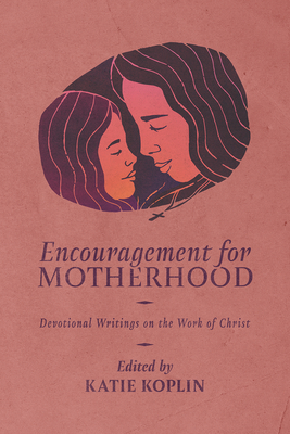 Encouragement for Motherhood: Devotional Writings on the Work of Christ