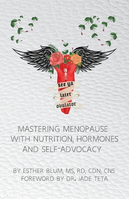 See ya later, Ovulator!: Mastering Menopause with Nutrition, Hormones, and Self-Advocacy