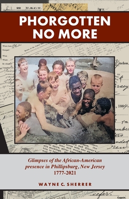 Phorgotten No More: Glimpses of the African-American Presence in Phillipsburg, NJ 1777-2021 [Soft Cover ]