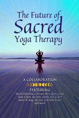 Image for The Future of Sacred Yoga Therapy: Combining Science with the Sacred Roots of Yoga, Both in Personal Practice and as Integrative Medicine The Future of Sacred Yoga Therapy: Combining Science with the Sacred Roots of Yoga, Both in Personal Practice and as Integrative Medicine