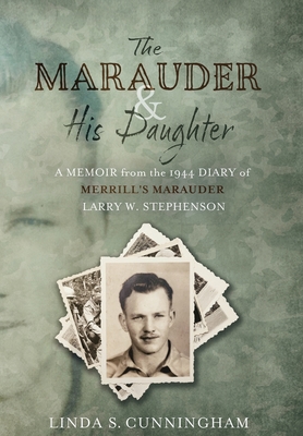 The Marauder and His Daughter: A Memoir from the 1944 Diary of MERRILLS MARAUDER Larry W. Stephenson