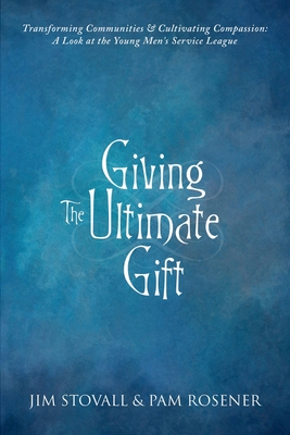 Image for Giving The Ultimate Gift: Transforming Communities & Cultivating Compassion: A Look at the Young Mens Service League Giving The Ultimate Gift: Transforming Communities & Cultivating Compassion: A Look at the Young Mens Service League