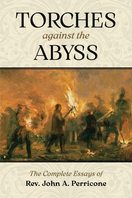 Torches Against the Abyss: The Complete Essays of Rev. John A. Perricone