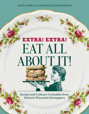 Image for Extra! Extra! Eat All About It!: Recipes and Culinary Curiosities from Historic Wisconsin Newspapers Extra! Extra! Eat All About It!: Recipes and Culinary Curiosities from Historic Wisconsin Newspapers