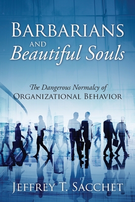 Barbarians and Beautiful Souls: The Dangerous Normalcy of Organizational Behavior