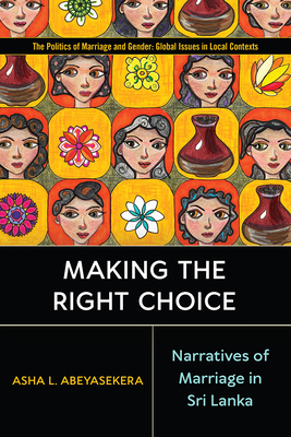 Making the Right Choice: Narratives of Marriage in Sri Lanka (Politics of Marriage and Gender: Global Issues in Local Contexts)