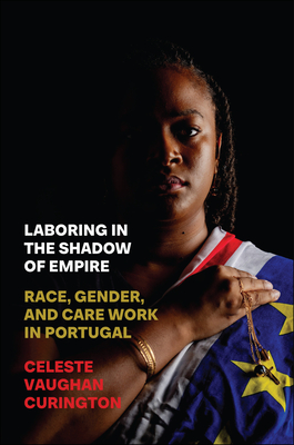 Laboring in the Shadow of Empire: Race, Gender, and Care Work in Portugal (Inequality at Work: Perspectives on Race, Gender, Class, and Labor)