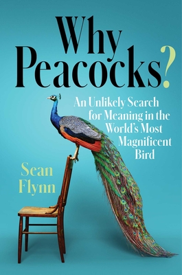 Why Peacocks: An Unlikely Search for Meaning in the World's Most Magnificent Bird