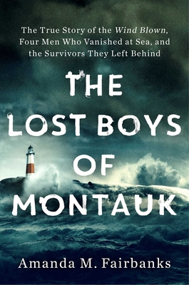 The Lost Boys of Montauk: The True Story of the Wind Blown, Four Men Who Vanished at Sea, and the Survivors They Left Behind