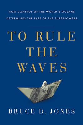 TO RULE THE WAVES HOW CONTROL OF THE WORLD'S OCEANS DETERMINES THE FATE OF THE SUPERPOWERS