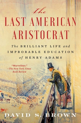 Last American Aristocrat: The Brilliant Life and Improbable Education of Henry Adams