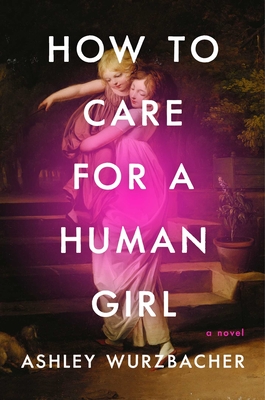 How to Care for a Human Girl: A Novel