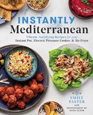 Instantly Mediterranean: Vibrant, Satisfying Recipes for Your Instant Pot , Electric Pressure Cooker, and Air Fryer: A Cookbook