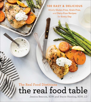Real Food Dietitians: The Real Food Table: 100 Easy & Delicious Mostly Gluten-Free, Grain-Free, and Dairy-Free Recipes for Every Day: A Cookbook