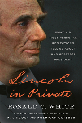 Lincoln in Private: What His Most Personal Reflections Tell Us About Our Greatest President