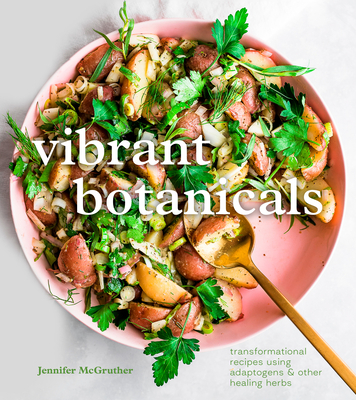 Vibrant Botanicals: Transformational Recipes Using Adaptogens & Other Healing Herbs [A Cookbook]