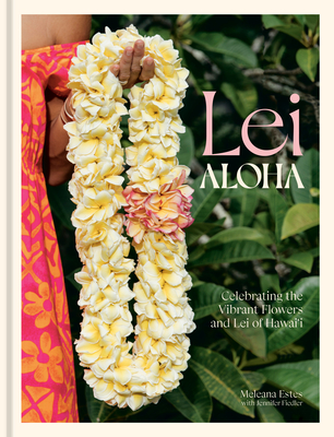 Image for Lei Aloha: Celebrating the Vibrant Flowers and Lei of Hawai'i Lei Aloha: Celebrating the Vibrant Flowers and Lei of Hawai'i