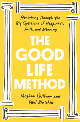 Good Life Method: Reasoning Through the Big Questions of Happiness, Faith, and Meaning