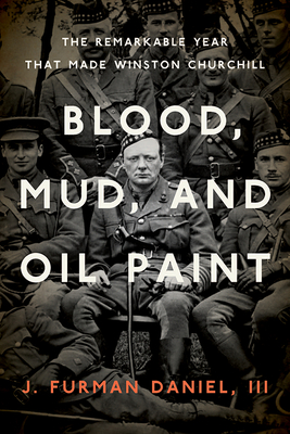 BLOOD, MUD, AND OIL PAINT: THE REMARKABLE YEAR THAT MADE WINSTON CHURCHILL; Foreign Military Studies