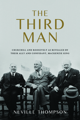 The Third Man: Churchill, Roosevelt, Mackenzie King, and the Untold Friendships that Won WWII