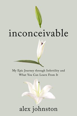 INCONCEIVABLE: MY LIFE-ALTERING, EYE-OPENING JOURNEY FROM INFERTILITY TO MOTHERHOOD