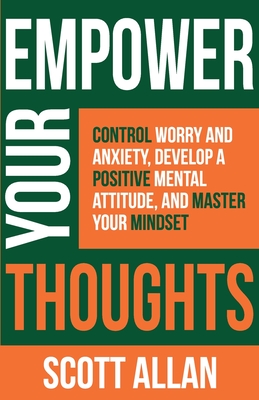 Empower Your Thoughts: Control Worry and Anxiety, Develop a Positive Mental Attitude, and Master Your Mindset (Pathways to Mastery Series)