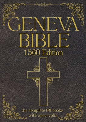 Geneva Bible 1560 Edition (Annotated) with Apocrypha: The Complete English Scriptures with 80 Books of the Old Testament, Lost Apocrypha & New Testament