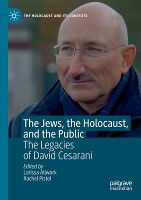The Jews, the Holocaust, and the Public: The Legacies of David Cesarani (The Holocaust and its Contexts)