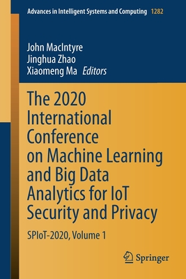 The 2020 International Conference on Machine Learning and Big Data Analytics for IoT Security and Privacy: SPIoT-2020, Volume 1 (Advances in Intelligent Systems and Computing, 1282)