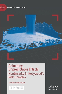 Animating Unpredictable Effects: Nonlinearity in Hollywoods R&D Complex (Palgrave Animation)
