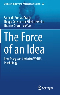 The Force of an Idea: New Essays on Christian Wolff's Psychology (Studies in History and Philosophy of Science, 50)