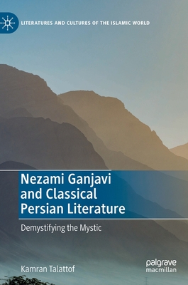 Image for Nezami Ganjavi and Classical Persian Literature: Demystifying the Mystic (Literatures and Cultures of the Islamic World)