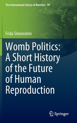 Womb Politics: A Short History of the Future of Human Reproduction (The International Library of Bioethics, 99)