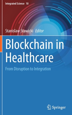 Blockchain in Healthcare: From Disruption to Integration (Integrated Science, 10)