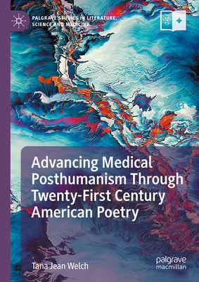 Advancing Medical Posthumanism Through Twenty-First Century American Poetry (Palgrave Studies in Literature, Science and Medicine)