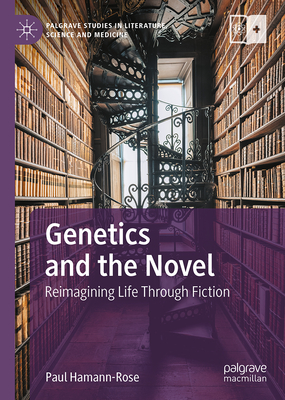 Genetics and the Novel: Reimagining Life Through Fiction (Palgrave Studies in Literature, Science and Medicine)