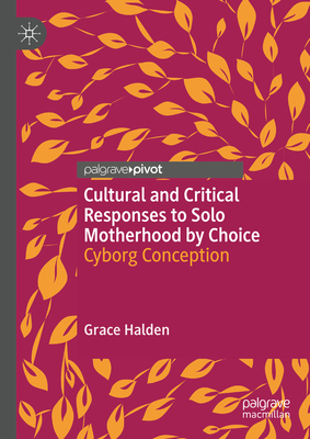 Cyborg Conception: Cultural and Critical Responses to Solo Motherhood by Choice