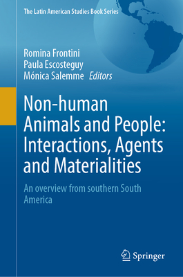 Non-human Animals and People: Interactions, Agents and Materialities: An Overview From Southern South America (The Latin American Studies Book Series)
